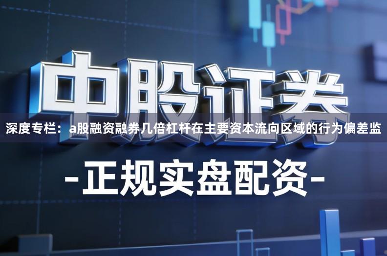 深度专栏：a股融资融券几倍杠杆在主要资本流向区域的行为偏差监