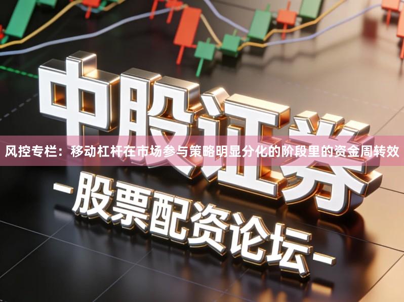 风控专栏：移动杠杆在市场参与策略明显分化的阶段里的资金周转效