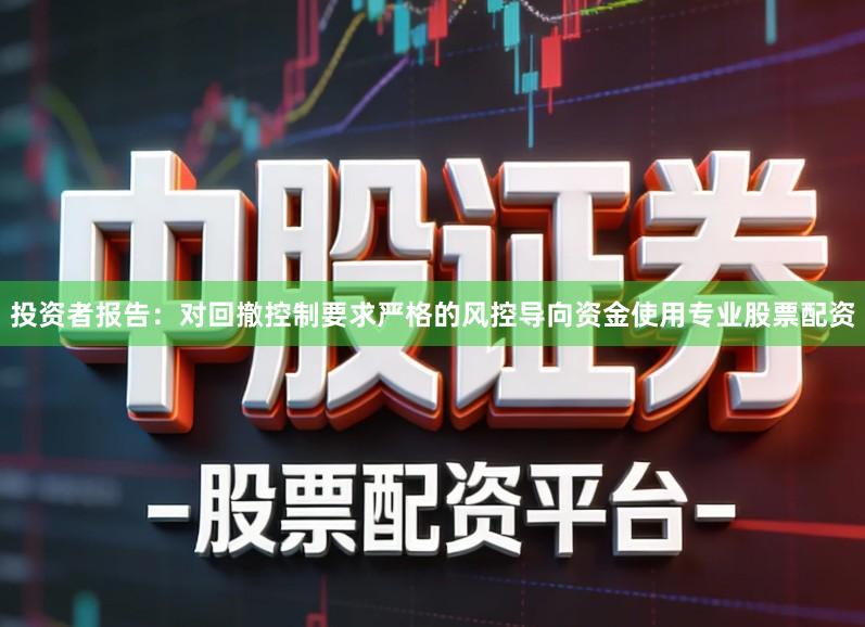 投资者报告：对回撤控制要求严格的风控导向资金使用专业股票配资