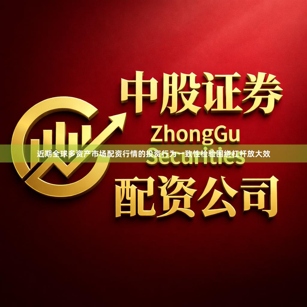 近期全球多资产市场配资行情的投资行为一致性检验围绕杠杆放大效