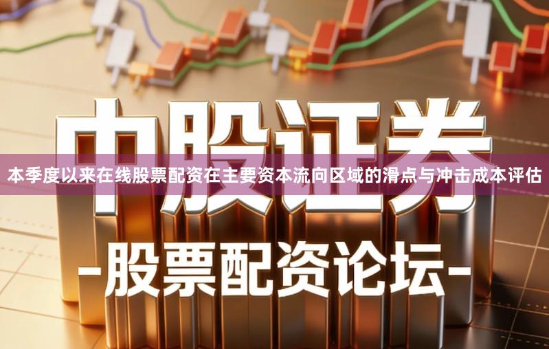 本季度以来在线股票配资在主要资本流向区域的滑点与冲击成本评估