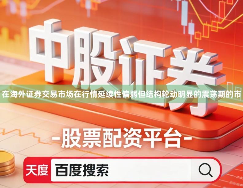 在海外证券交易市场在行情延续性偏弱但结构轮动明显的震荡期的市