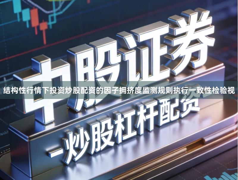 结构性行情下投资炒股配资的因子拥挤度监测规则执行一致性检验视