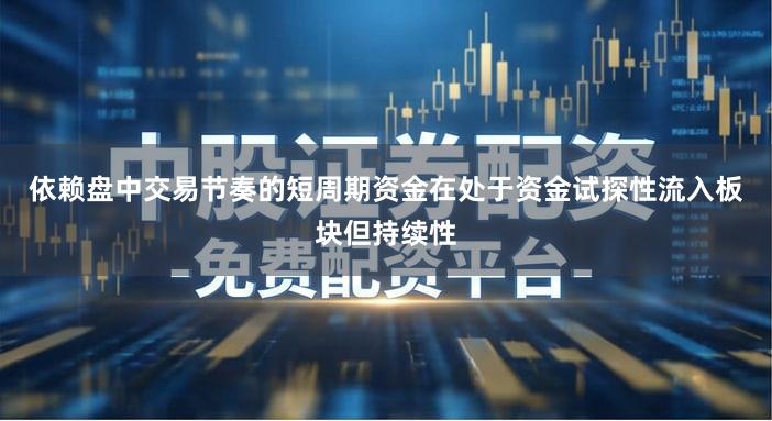 依赖盘中交易节奏的短周期资金在处于资金试探性流入板块但持续性