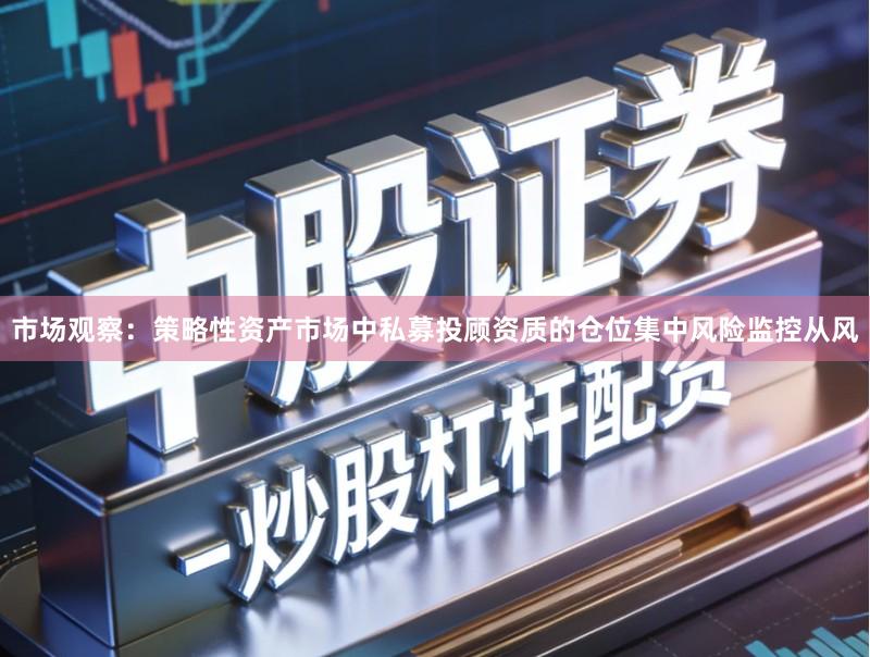 市场观察：策略性资产市场中私募投顾资质的仓位集中风险监控从风