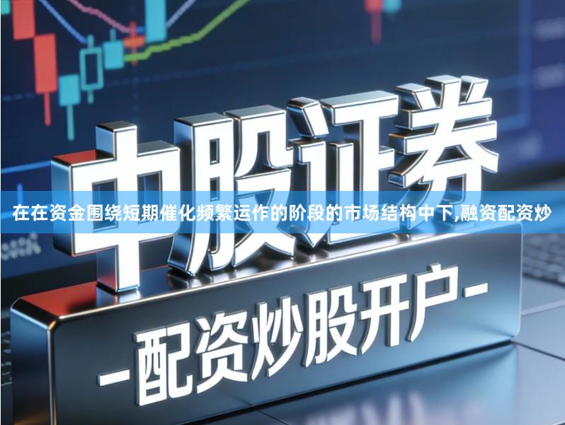 在在资金围绕短期催化频繁运作的阶段的市场结构中下,融资配资炒