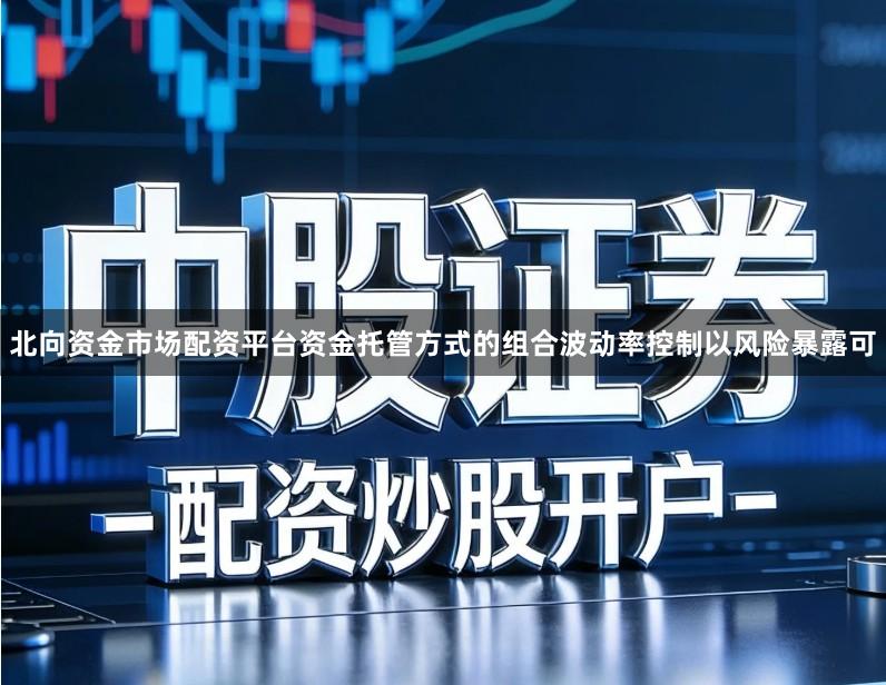 北向资金市场配资平台资金托管方式的组合波动率控制以风险暴露可