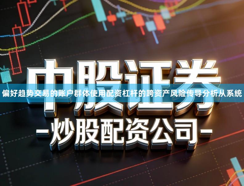 偏好趋势交易的账户群体使用配资杠杆的跨资产风险传导分析从系统