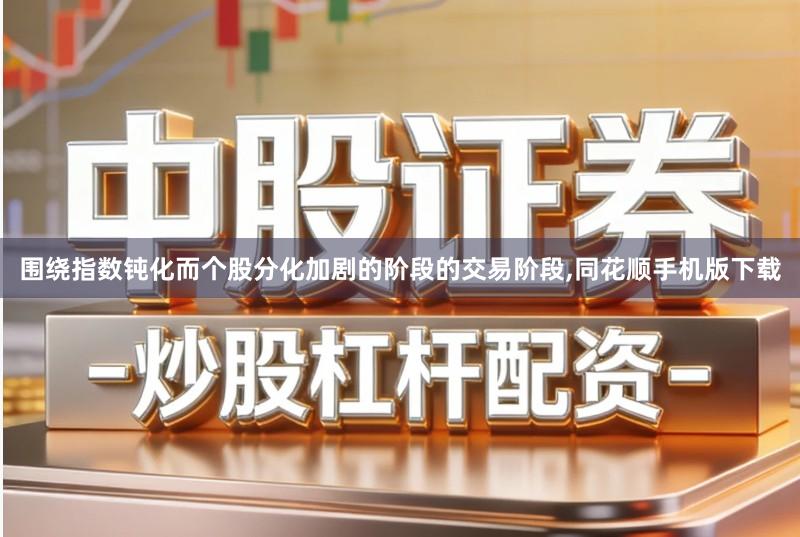 围绕指数钝化而个股分化加剧的阶段的交易阶段,同花顺手机版下载