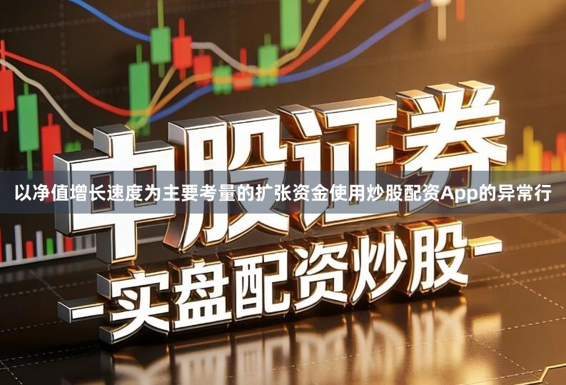 以净值增长速度为主要考量的扩张资金使用炒股配资App的异常行