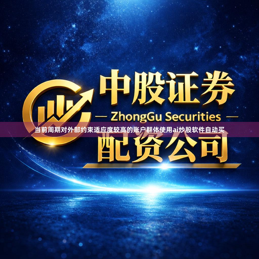 当前周期对外部约束适应度较高的账户群体使用ai炒股软件自动买