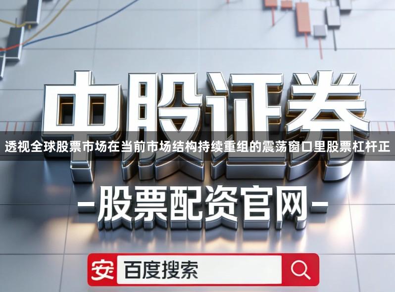 透视全球股票市场在当前市场结构持续重组的震荡窗口里股票杠杆正