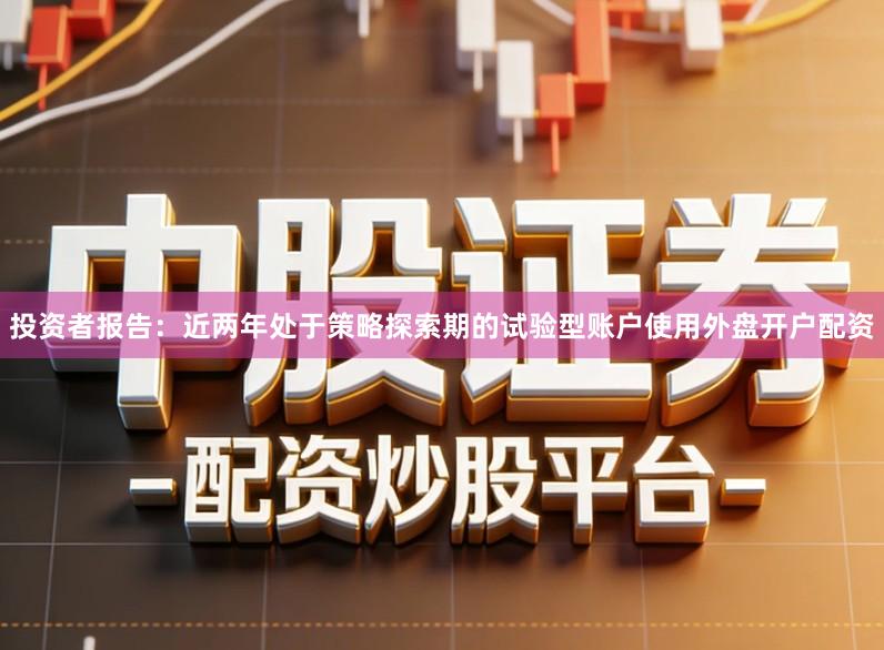 投资者报告：近两年处于策略探索期的试验型账户使用外盘开户配资
