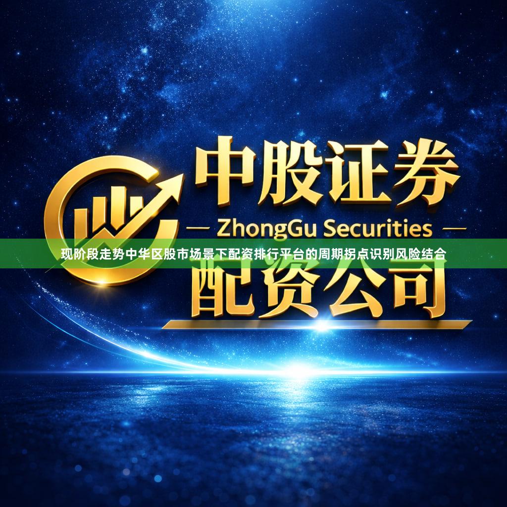 现阶段走势中华区股市场景下配资排行平台的周期拐点识别风险结合