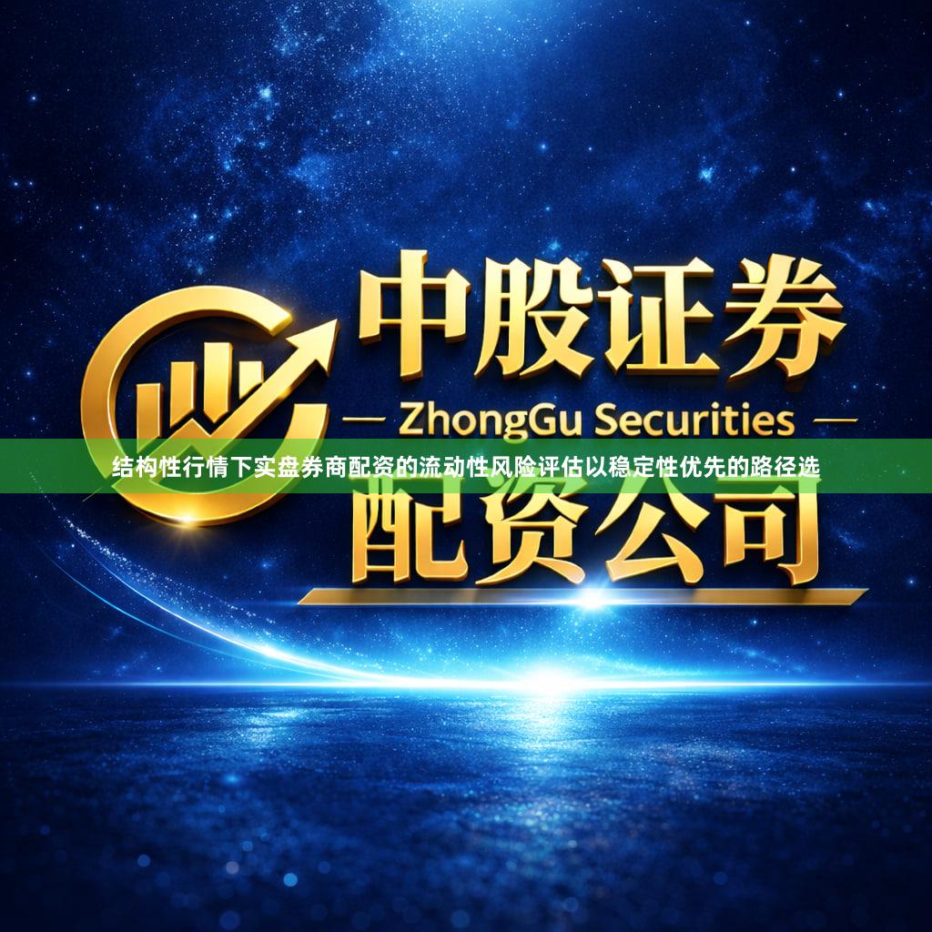 结构性行情下实盘券商配资的流动性风险评估以稳定性优先的路径选