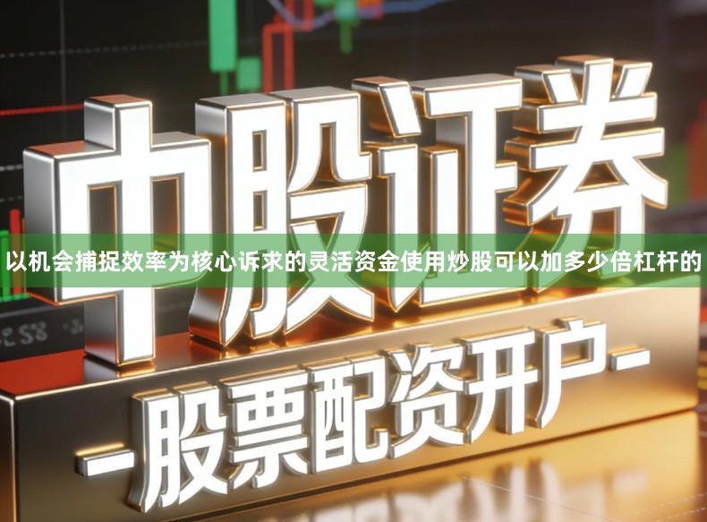 以机会捕捉效率为核心诉求的灵活资金使用炒股可以加多少倍杠杆的