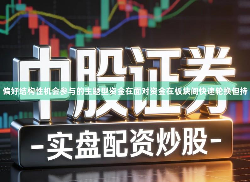 偏好结构性机会参与的主题型资金在面对资金在板块间快速轮换但持