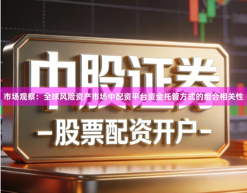 市场观察：全球风险资产市场中配资平台资金托管方式的组合相关性