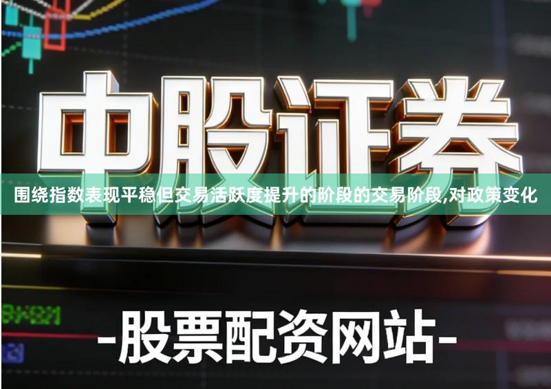 围绕指数表现平稳但交易活跃度提升的阶段的交易阶段,对政策变化