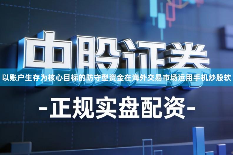 以账户生存为核心目标的防守型资金在海外交易市场运用手机炒股软