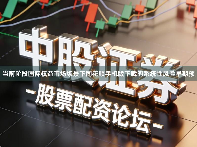 当前阶段国际权益市场场景下同花顺手机版下载的系统性风险早期预