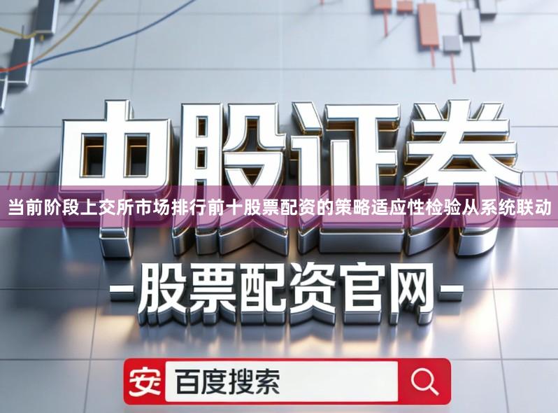 当前阶段上交所市场排行前十股票配资的策略适应性检验从系统联动