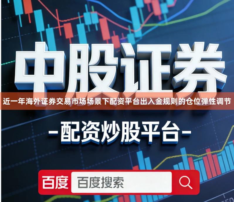 近一年海外证券交易市场场景下配资平台出入金规则的仓位弹性调节
