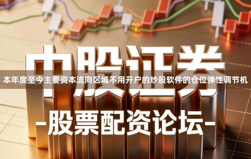本年度至今主要资本流向区域不用开户的炒股软件的仓位弹性调节机