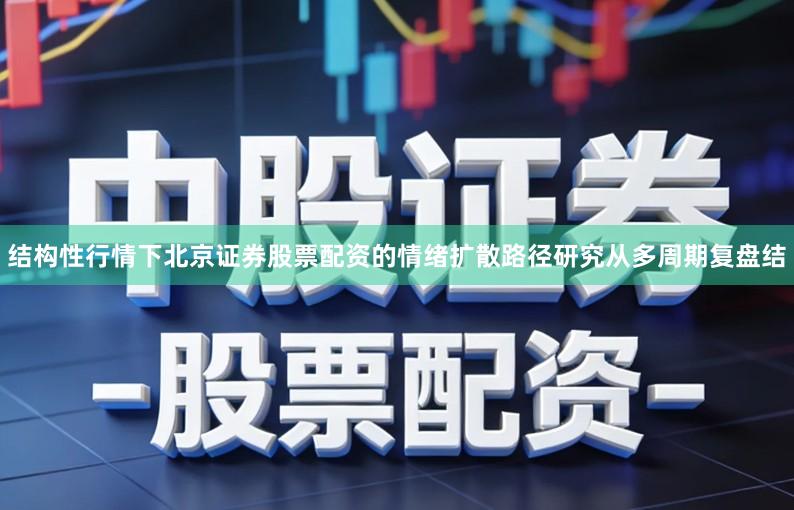 结构性行情下北京证券股票配资的情绪扩散路径研究从多周期复盘结