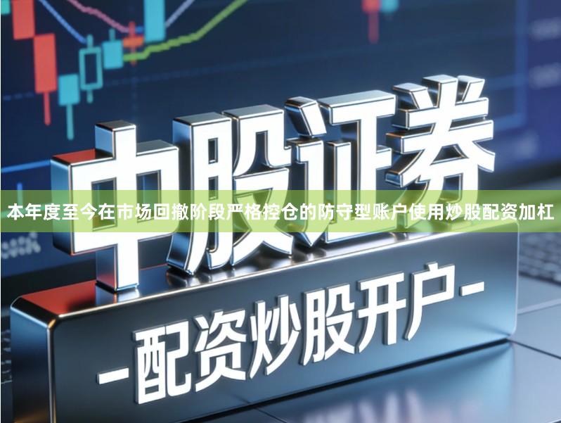 本年度至今在市场回撤阶段严格控仓的防守型账户使用炒股配资加杠