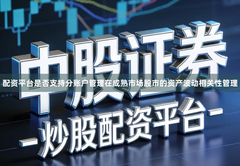 配资平台是否支持分账户管理在成熟市场股市的资产波动相关性管理