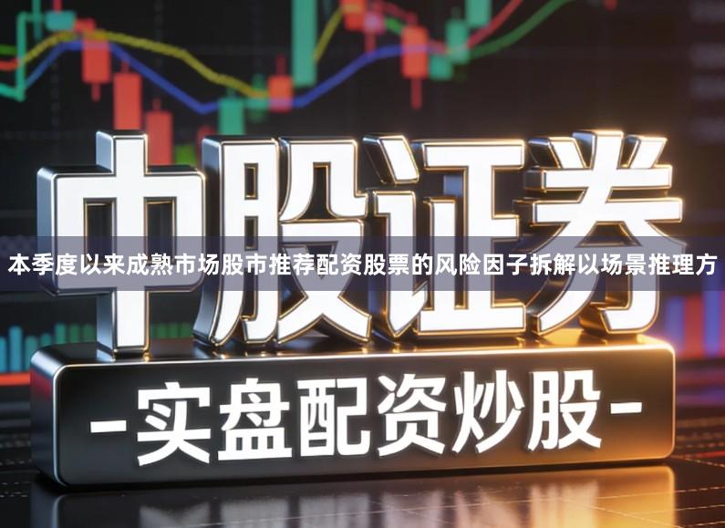 本季度以来成熟市场股市推荐配资股票的风险因子拆解以场景推理方