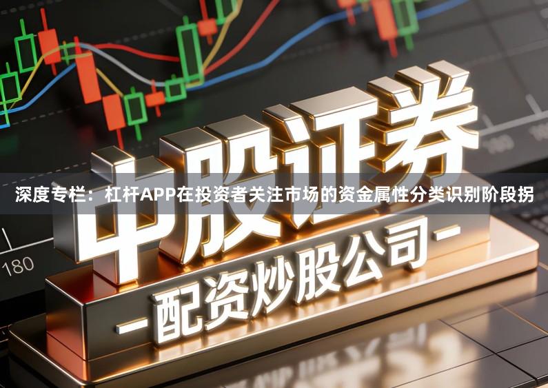 深度专栏：杠杆APP在投资者关注市场的资金属性分类识别阶段拐