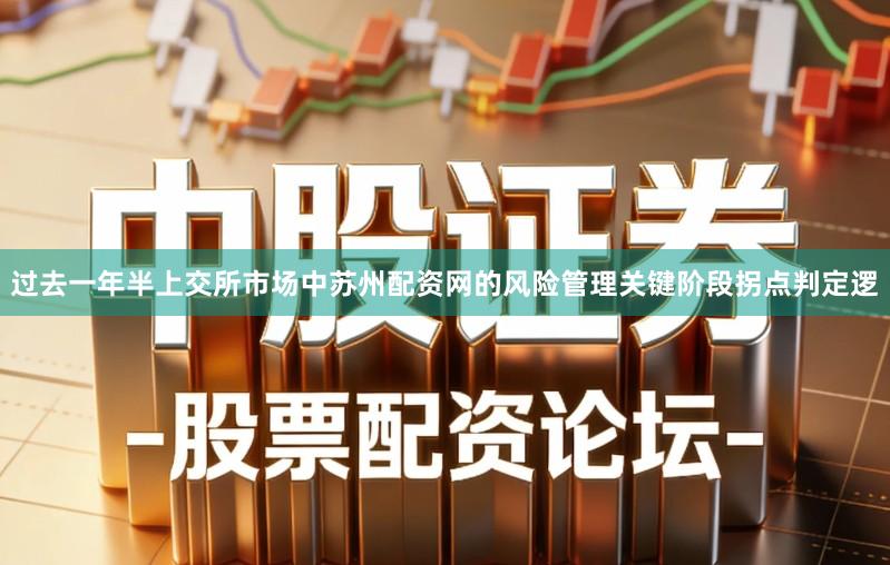 过去一年半上交所市场中苏州配资网的风险管理关键阶段拐点判定逻